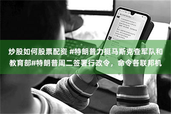 炒股如何股票配资 #特朗普力挺马斯克查军队和教育部#特朗普周二签署行政令，命令各联邦机