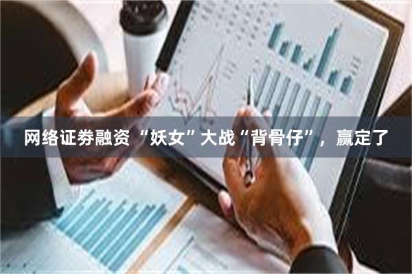 网络证劵融资 “妖女”大战“背骨仔”，赢定了