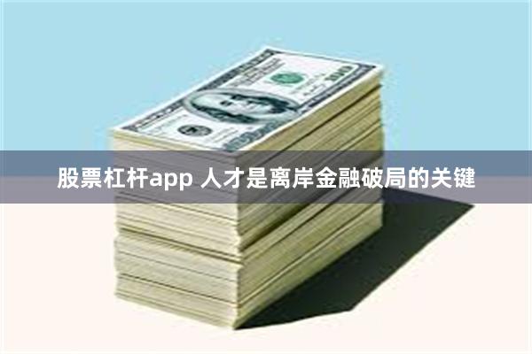 股票杠杆app 人才是离岸金融破局的关键