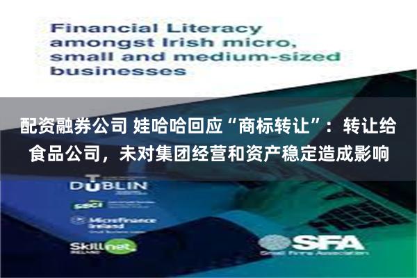 配资融券公司 娃哈哈回应“商标转让”：转让给食品公司，未对集团经营和资产稳定造成影响