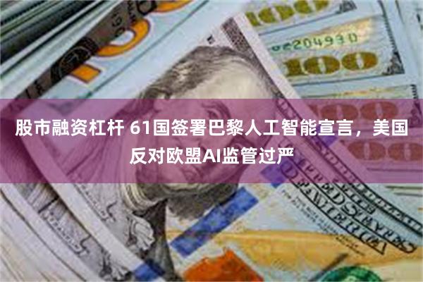 股市融资杠杆 61国签署巴黎人工智能宣言，美国反对欧盟AI监管过严