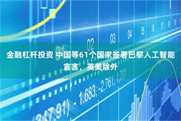 金融杠杆投资 中国等61个国家签署巴黎人工智能宣言，英美除外