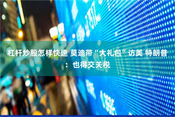 杠杆炒股怎样快速 莫迪带“大礼包”访美 特朗普：也得交关税