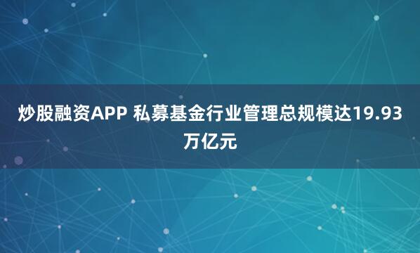 炒股融资APP 私募基金行业管理总规模达19.93万亿元