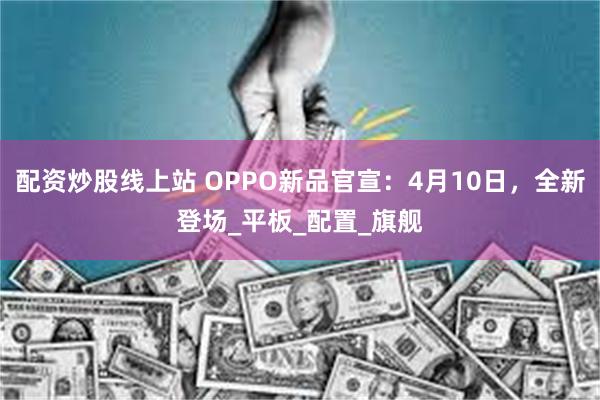 配资炒股线上站 OPPO新品官宣：4月10日，全新登场_平板_配置_旗舰