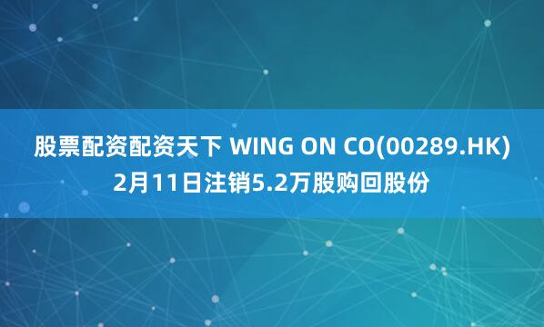 股票配资配资天下 WING ON CO(00289.HK)2月11日注销5.2万股购回股份