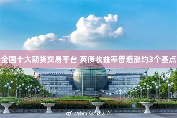 全国十大期货交易平台 英债收益率普遍涨约3个基点
