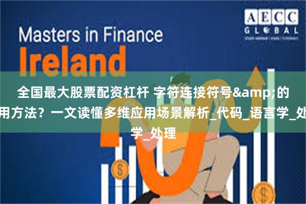 全国最大股票配资杠杆 字符连接符号&的使用方法？一文读懂多维应用场景解析_代码_语言学_处理