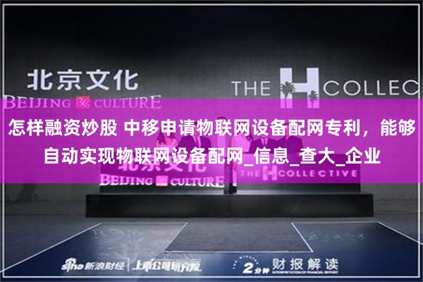 怎样融资炒股 中移申请物联网设备配网专利，能够自动实现物联网设备配网_信息_查大_企业