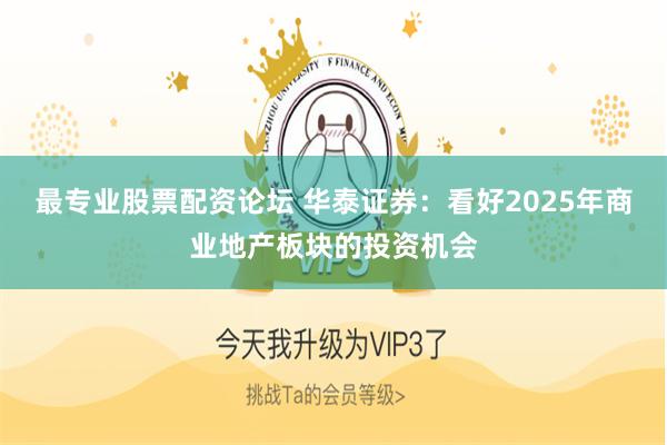 最专业股票配资论坛 华泰证券：看好2025年商业地产板块的投资机会