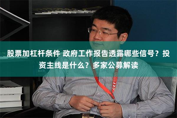 股票加杠杆条件 政府工作报告透露哪些信号？投资主线是什么？多家公募解读