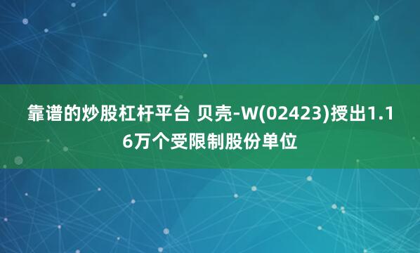 靠谱的炒股杠杆平台 贝壳-W(02423)授出1.16万个受限制股份单位