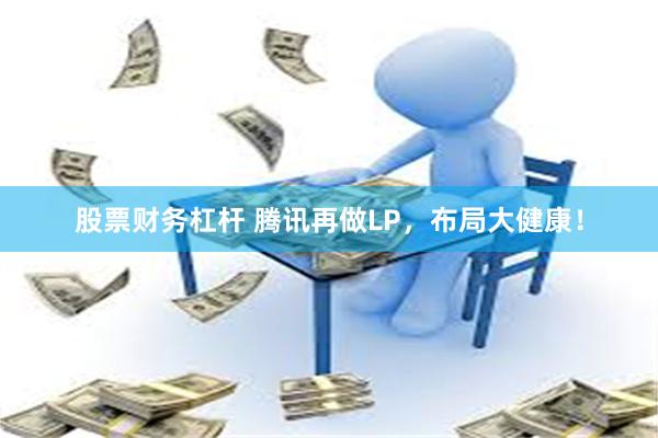股票财务杠杆 腾讯再做LP，布局大健康！