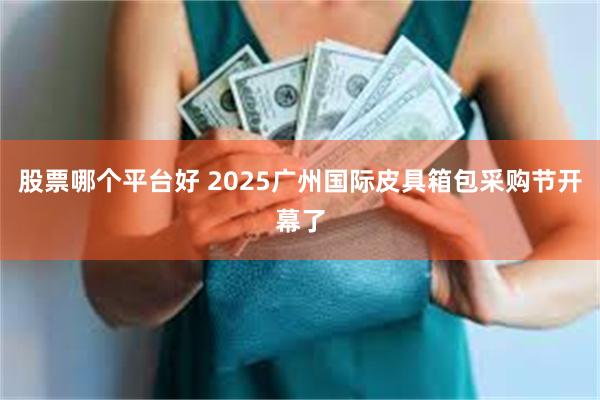 股票哪个平台好 2025广州国际皮具箱包采购节开幕了