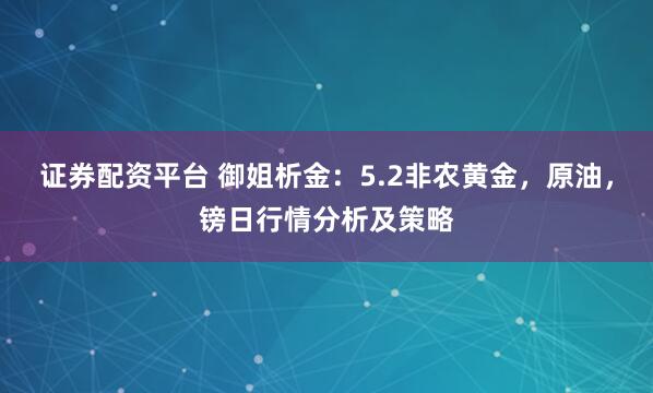 证券配资平台 御姐析金：5.2非农黄金，原油，镑日行情分析及策略