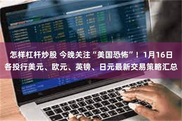 怎样杠杆炒股 今晚关注“美国恐怖”！1月16日各投行美元、欧元、英镑、日元最新交易策略汇总