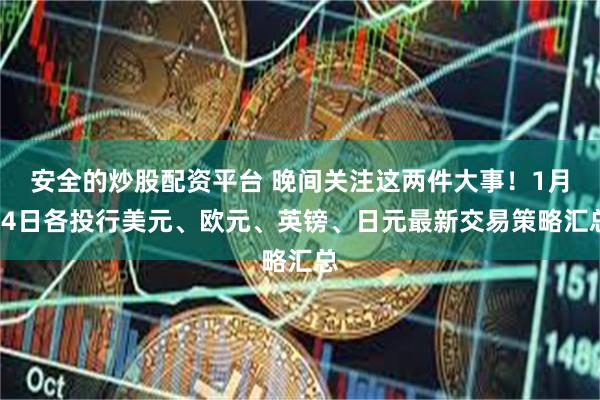 安全的炒股配资平台 晚间关注这两件大事！1月14日各投行美元、欧元、英镑、日元最新交易策略汇总