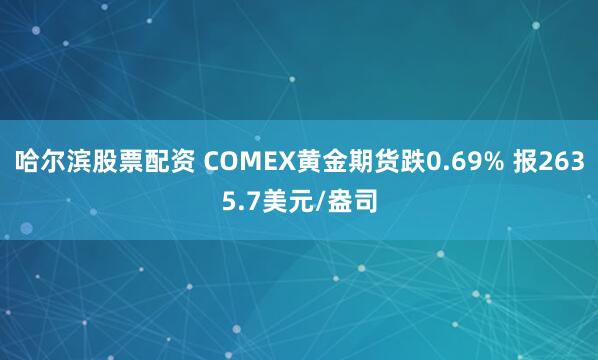 哈尔滨股票配资 COMEX黄金期货跌0.69% 报2635.7美元/盎司