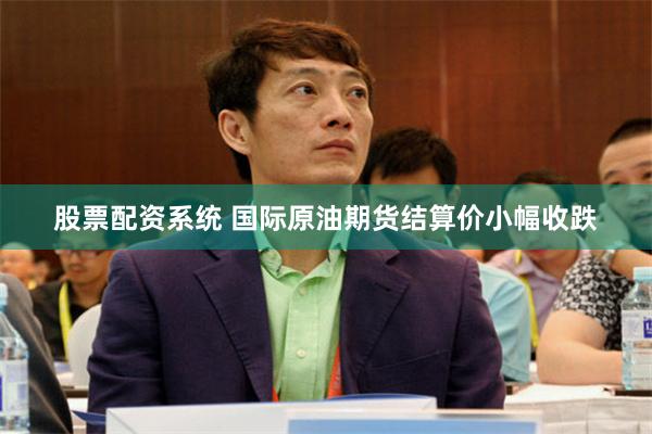股票配资系统 国际原油期货结算价小幅收跌
