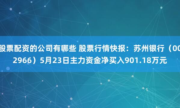 股票配资的公司有哪些 股票行情快报：苏州银行（002966）5月23日主力资金净买入901.18万元