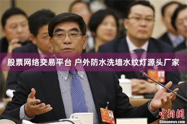 股票网络交易平台 户外防水洗墙水纹灯源头厂家