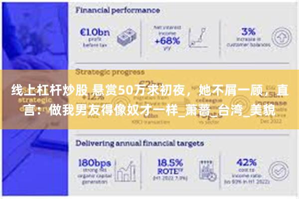 线上杠杆炒股 悬赏50万求初夜，她不屑一顾，直言：做我男友得像奴才一样_萧蔷_台湾_美貌