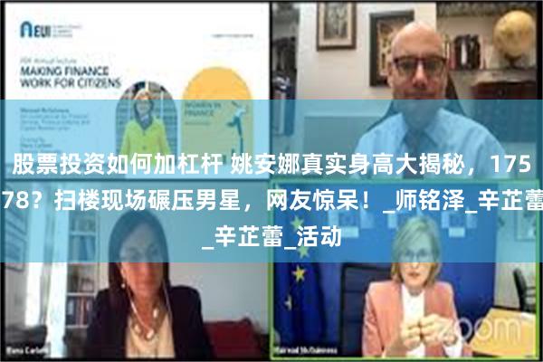 股票投资如何加杠杆 姚安娜真实身高大揭秘，175还是178？扫楼现场碾压男星，网友惊呆！_师铭泽_辛芷蕾_活动