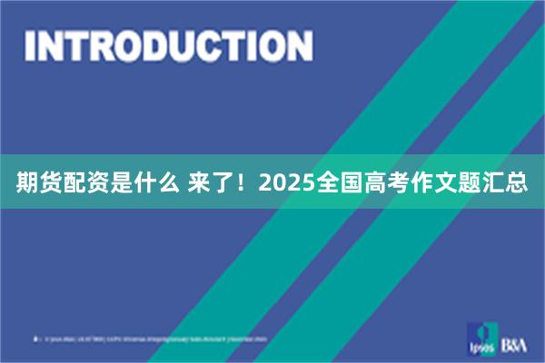 期货配资是什么 来了！2025全国高考作文题汇总