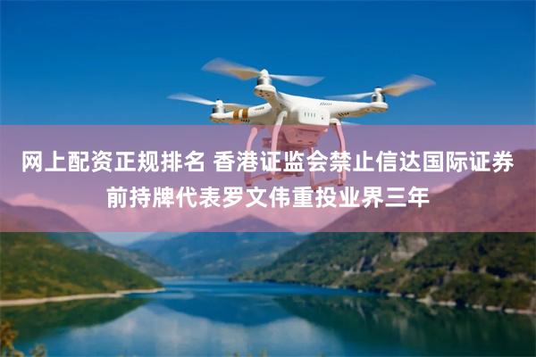 网上配资正规排名 香港证监会禁止信达国际证券前持牌代表罗文伟重投业界三年