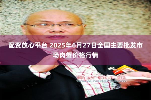 配资放心平台 2025年6月27日全国主要批发市场肉蟹价格行情