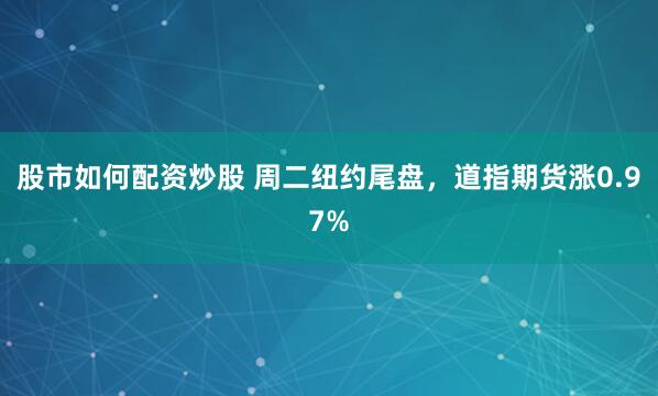 股市如何配资炒股 周二纽约尾盘，道指期货涨0.97%