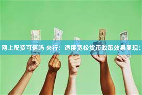 网上配资可信吗 央行：适度宽松货币政策效果显现！
