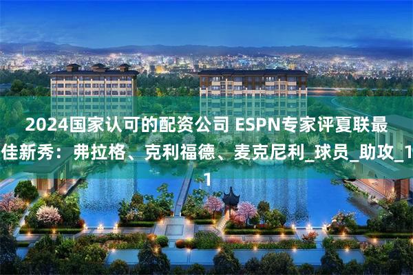 2024国家认可的配资公司 ESPN专家评夏联最佳新秀：弗拉格、克利福德、麦克尼利_球员_助攻_1