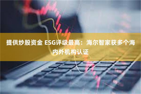 提供炒股资金 ESG评级最高：海尔智家获多个海内外机构认证