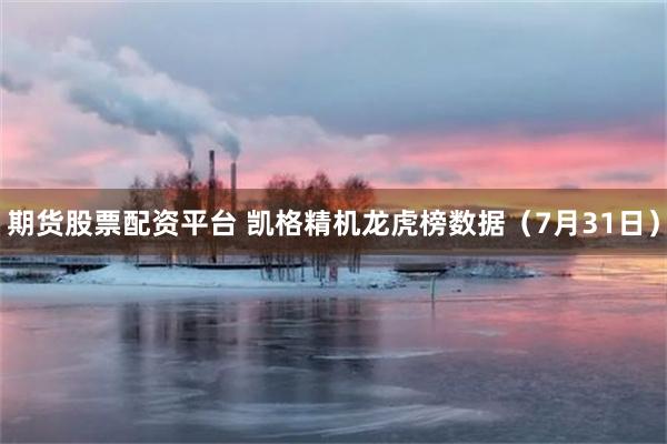期货股票配资平台 凯格精机龙虎榜数据（7月31日）