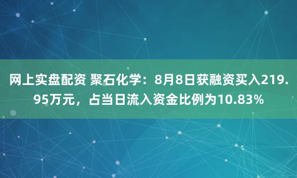 网上实盘配资 聚石化学：8月8日获融资买入219.95万元，占当日流入资金比例为10.83%