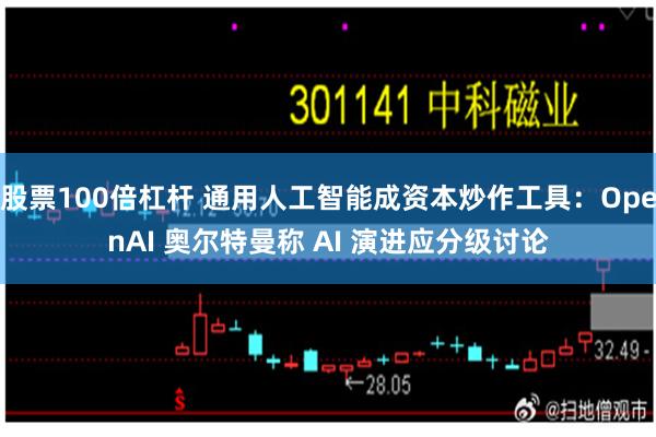 股票100倍杠杆 通用人工智能成资本炒作工具：OpenAI 奥尔特曼称 AI 演进应分级讨论