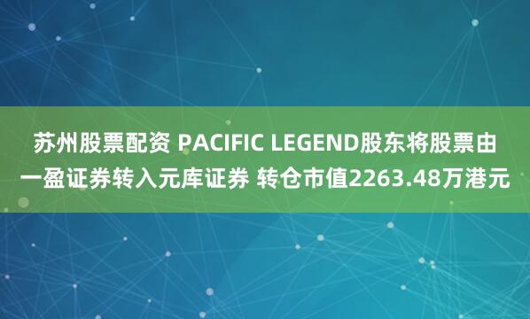 苏州股票配资 PACIFIC LEGEND股东将股票由一盈证券转入元库证券 转仓市值2263.48万港元