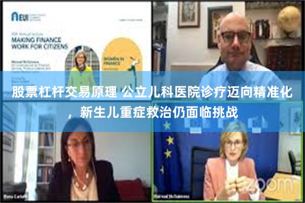 股票杠杆交易原理 公立儿科医院诊疗迈向精准化，新生儿重症救治仍面临挑战