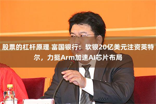 股票的杠杆原理 富国银行：软银20亿美元注资英特尔，力挺Arm加速AI芯片布局