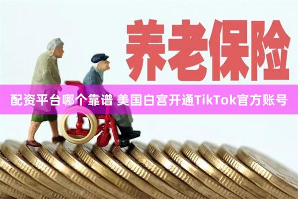 配资平台哪个靠谱 美国白宫开通TikTok官方账号