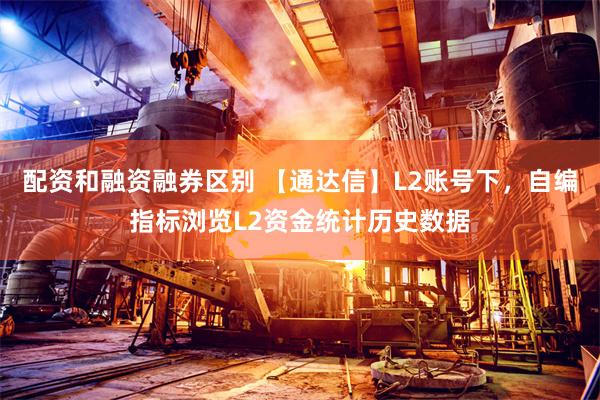 配资和融资融券区别 【通达信】L2账号下，自编指标浏览L2资金统计历史数据