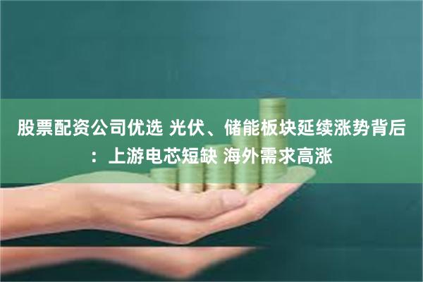 股票配资公司优选 光伏、储能板块延续涨势背后：上游电芯短缺 海外需求高涨