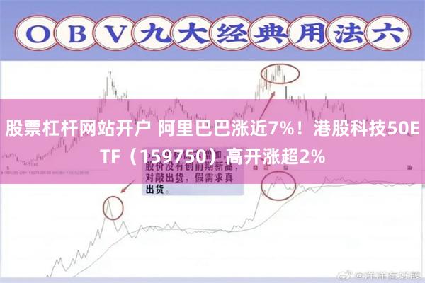 股票杠杆网站开户 阿里巴巴涨近7%！港股科技50ETF（159750）高开涨超2%