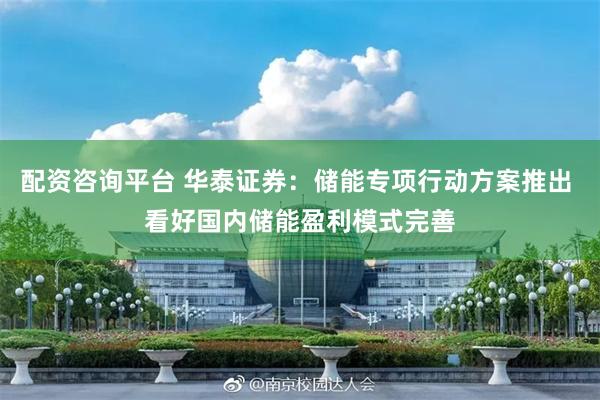 配资咨询平台 华泰证券：储能专项行动方案推出 看好国内储能盈利模式完善